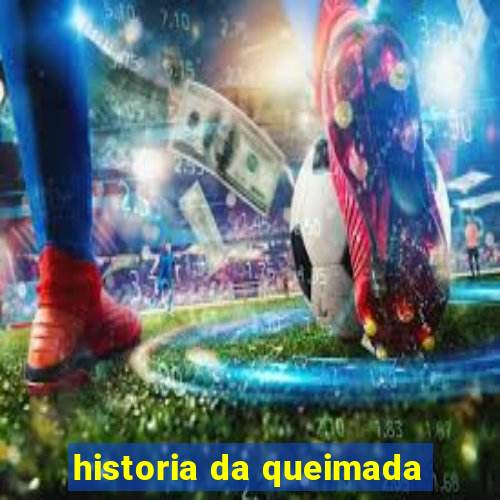 historia da queimada